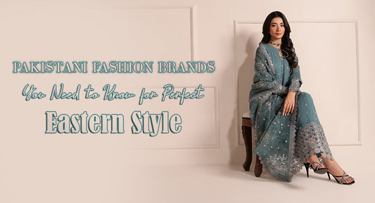 Must-know Pakistani Brands for Stunning Eastern Fashion