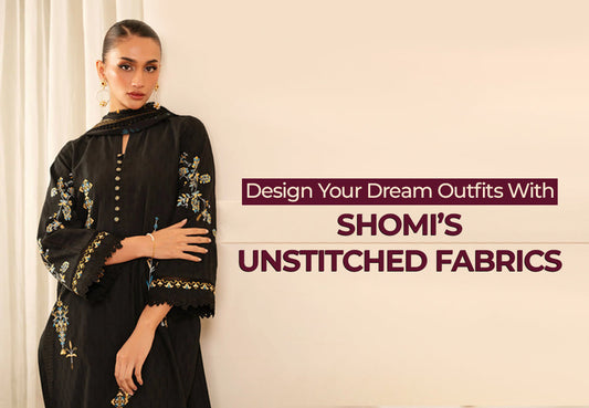 Create Your Style with Shomi’s Unstitched Fabrics