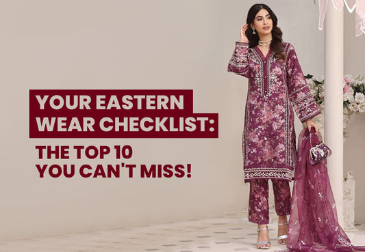 Top 10 Must-Have Pieces in Every Eastern Wear Wardrobe